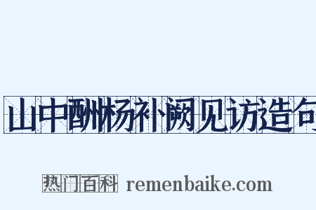 山中酬杨补阙见访造句是什么意思的图片